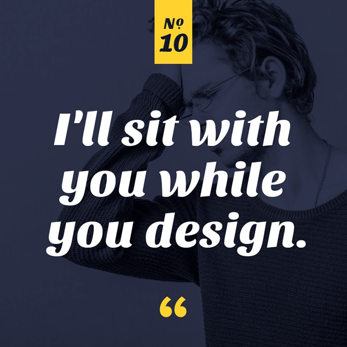 I'll sit with you while you design.